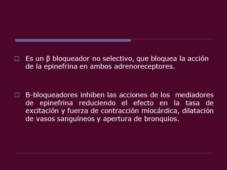 Es un β bloqueador no selectivo, que bloquea la acción de la epinefrina en ambos adrenoreceptores.