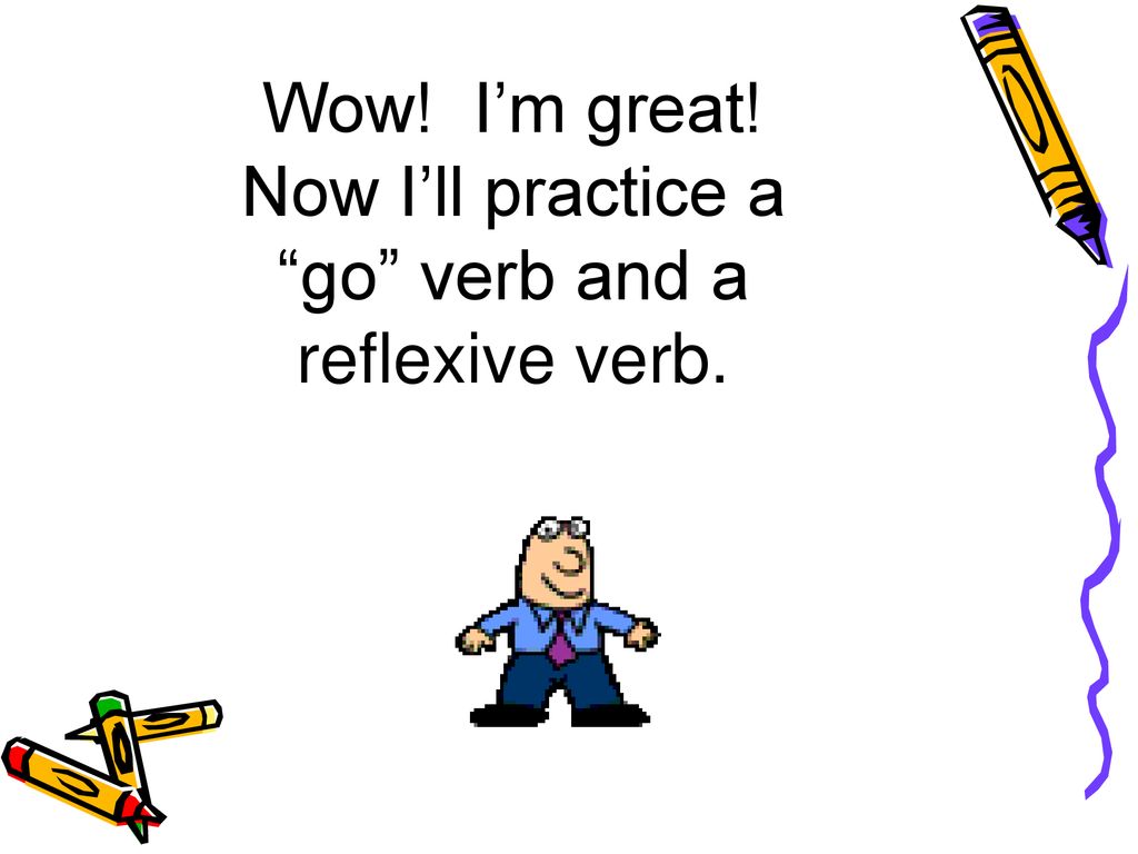 Wow! I’m great! Now I’ll practice a go verb and a reflexive verb.