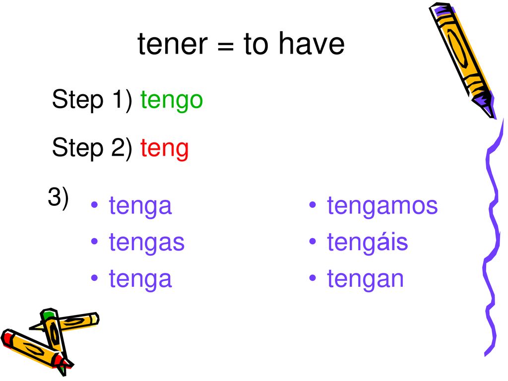 tener = to have Step 1) tengo Step 2) teng 3) tenga tengas tengamos