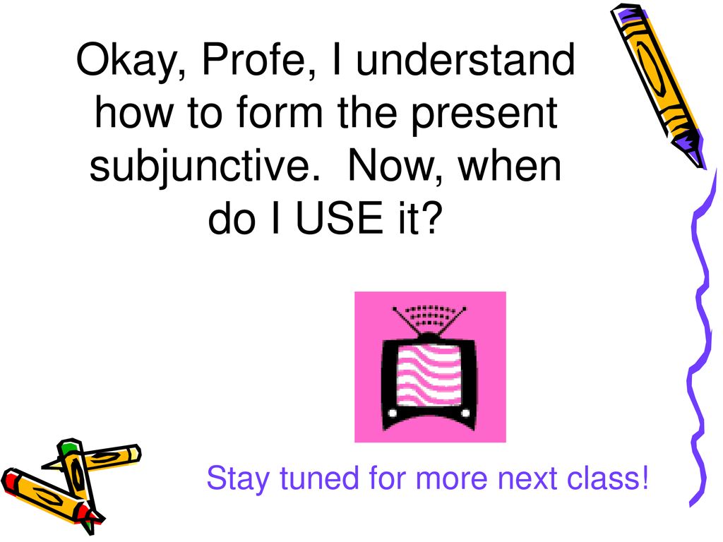 Okay, Profe, I understand how to form the present subjunctive