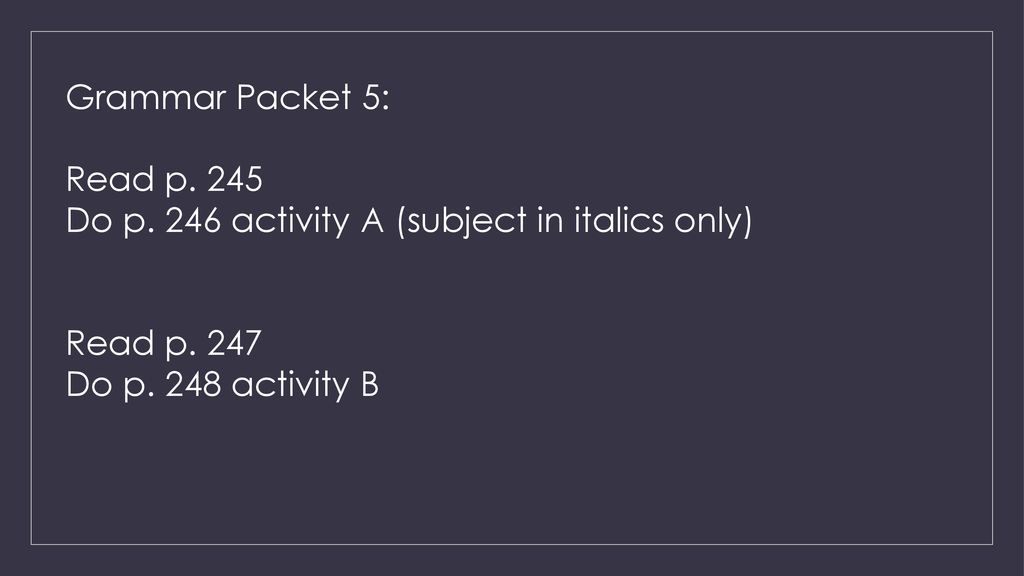 Grammar Packet 5: Read p Do p. 246 activity A (subject in italics only) Read p.