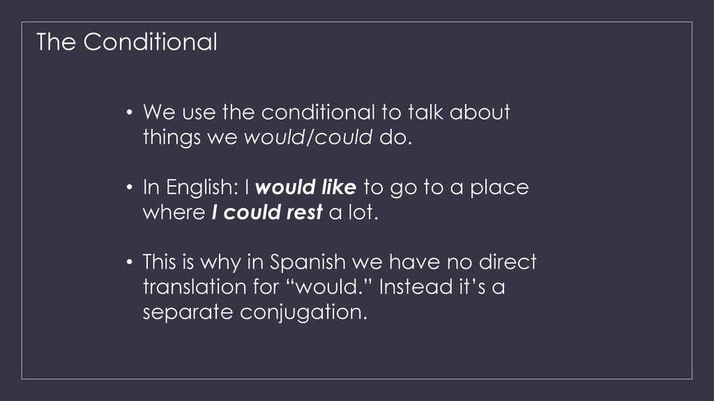 The Conditional We use the conditional to talk about things we would/could do. In English: I would like to go to a place where I could rest a lot.