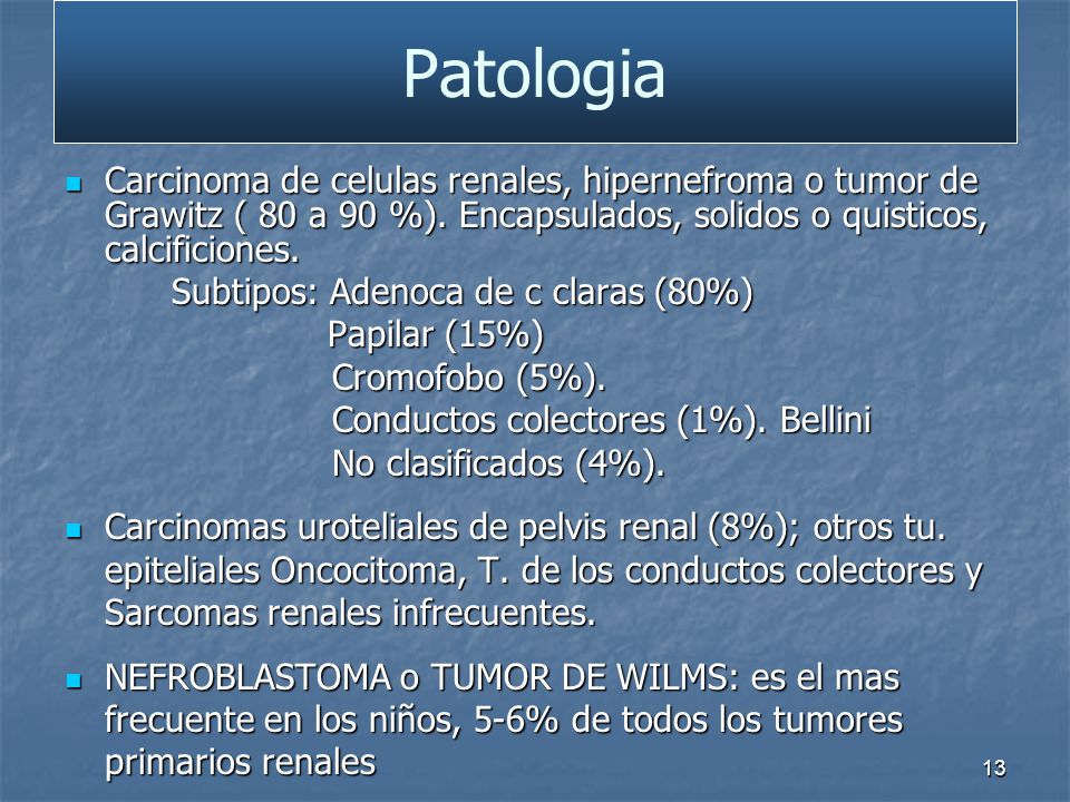 Patologia Carcinoma de celulas renales, hipernefroma o tumor de Grawitz ( 80 a 90 %). Encapsulados, solidos o quisticos, calcificiones.