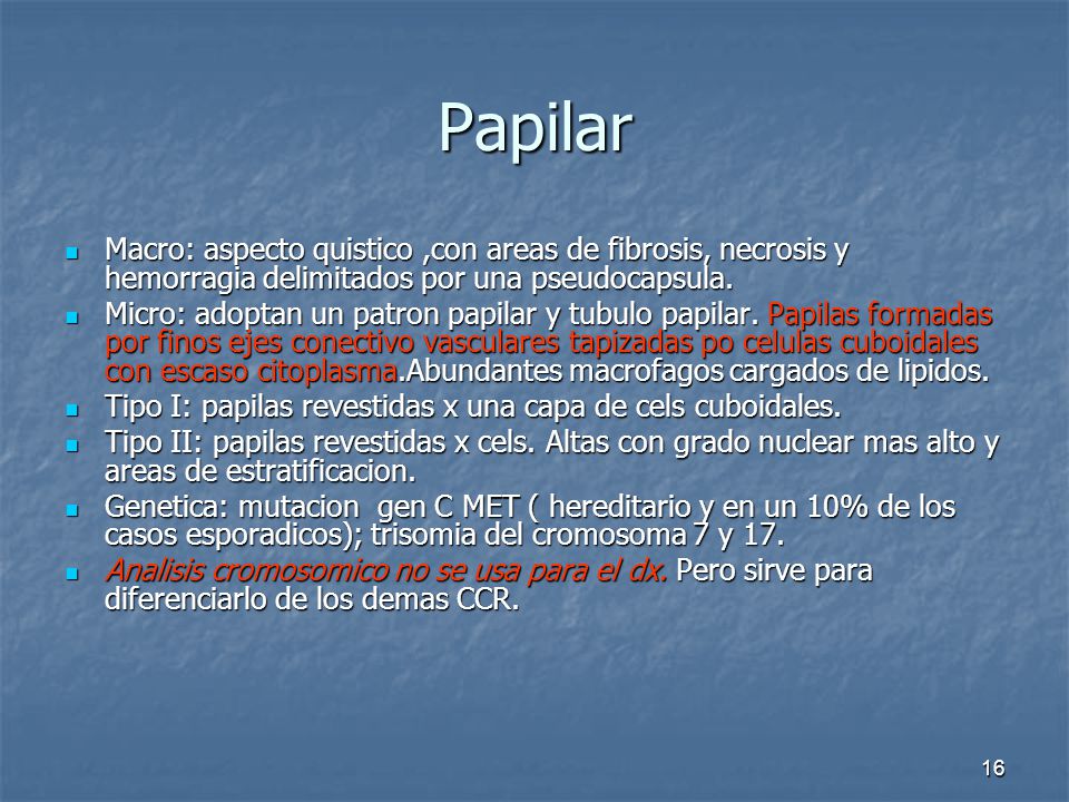 Papilar Macro: aspecto quistico ,con areas de fibrosis, necrosis y hemorragia delimitados por una pseudocapsula.