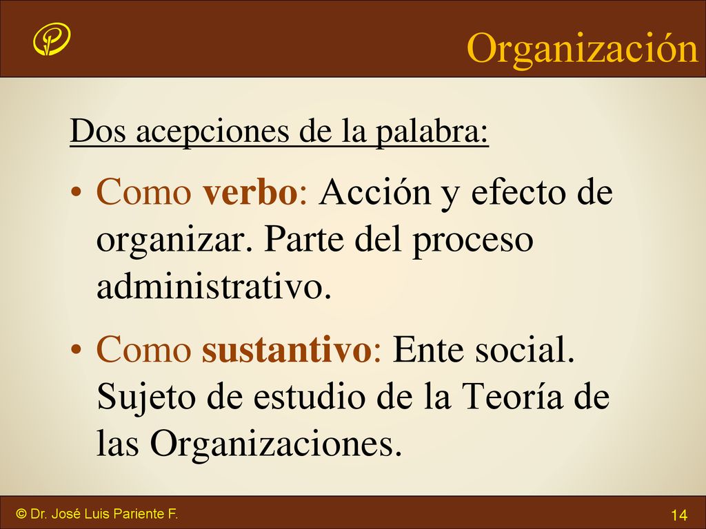 Organización Dos acepciones de la palabra: Como verbo: Acción y efecto de organizar. Parte del proceso administrativo.