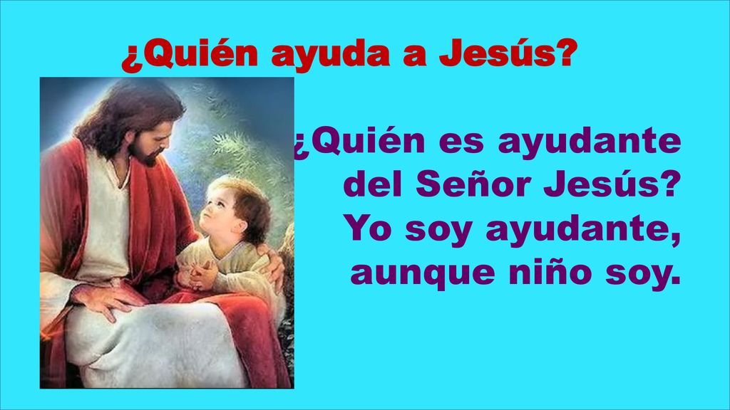 ¿Quién ayuda a Jesús ¿Quién es ayudante del Señor Jesús Yo soy ayudante, aunque niño soy.