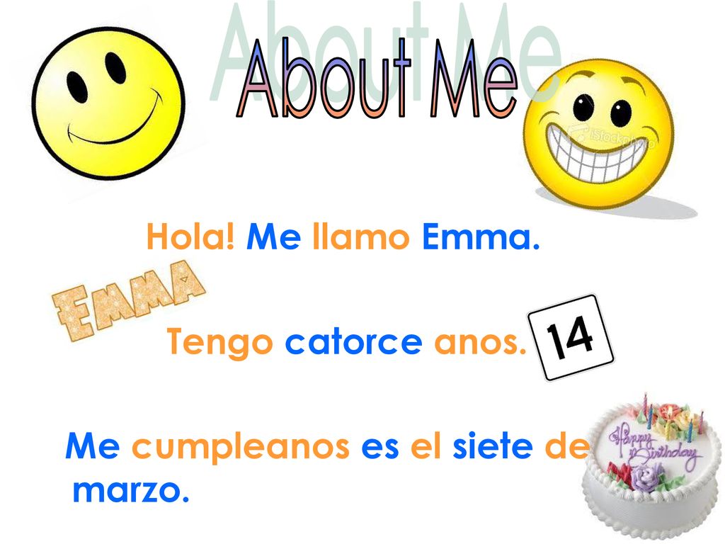 About Me Hola! Me llamo Emma. Tengo catorce anos. Me cumpleanos es el siete de marzo.