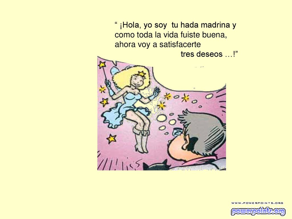 ¡Hola, yo soy tu hada madrina y como toda la vida fuiste buena, ahora voy a satisfacerte
