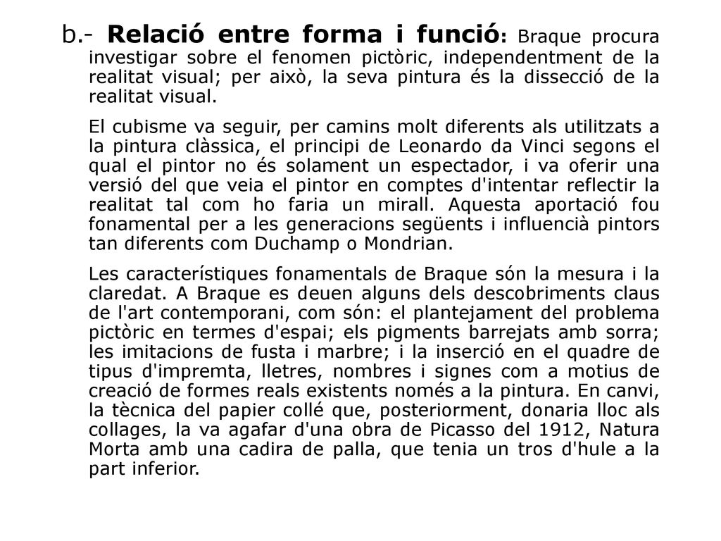 b.- Relació entre forma i funció: Braque procura investigar sobre el fenomen pictòric, independentment de la realitat visual; per això, la seva pintura és la dissecció de la realitat visual.