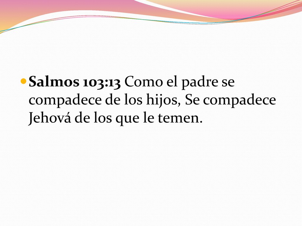 Salmos 103:13 Como el padre se compadece de los hijos, Se compadece Jehová de los que le temen.