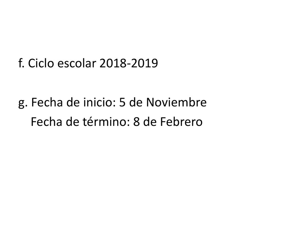 f. Ciclo escolar g. Fecha de inicio: 5 de Noviembre Fecha de término: 8 de Febrero