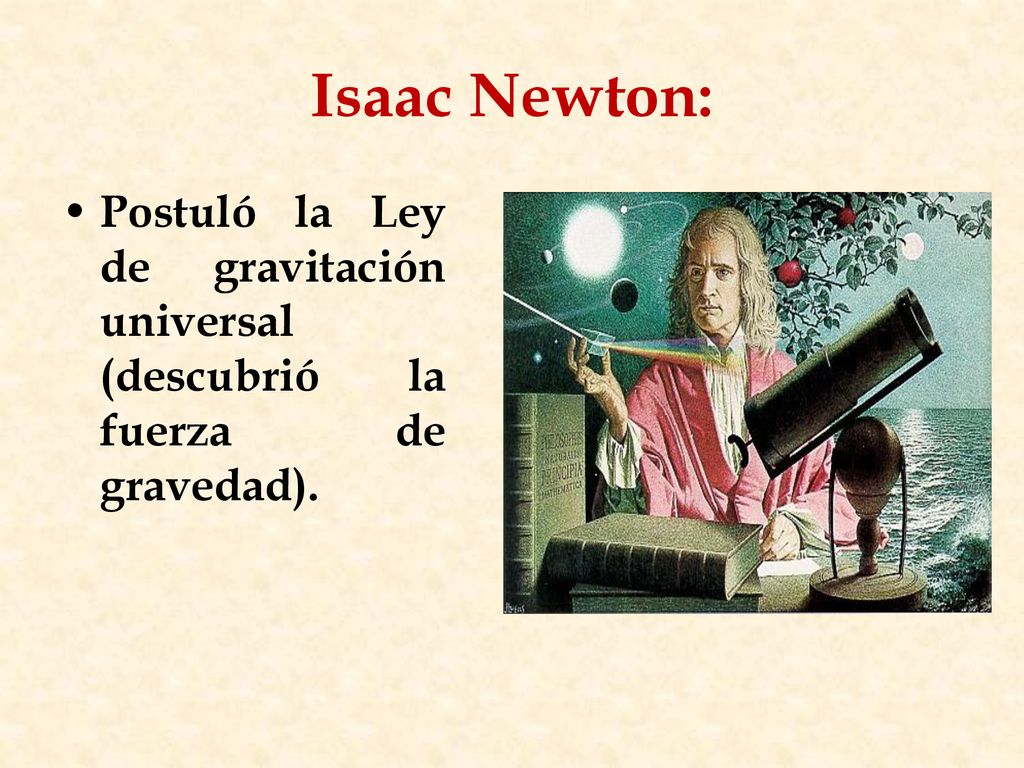Isaac Newton: Postuló la Ley de gravitación universal (descubrió la fuerza de gravedad).