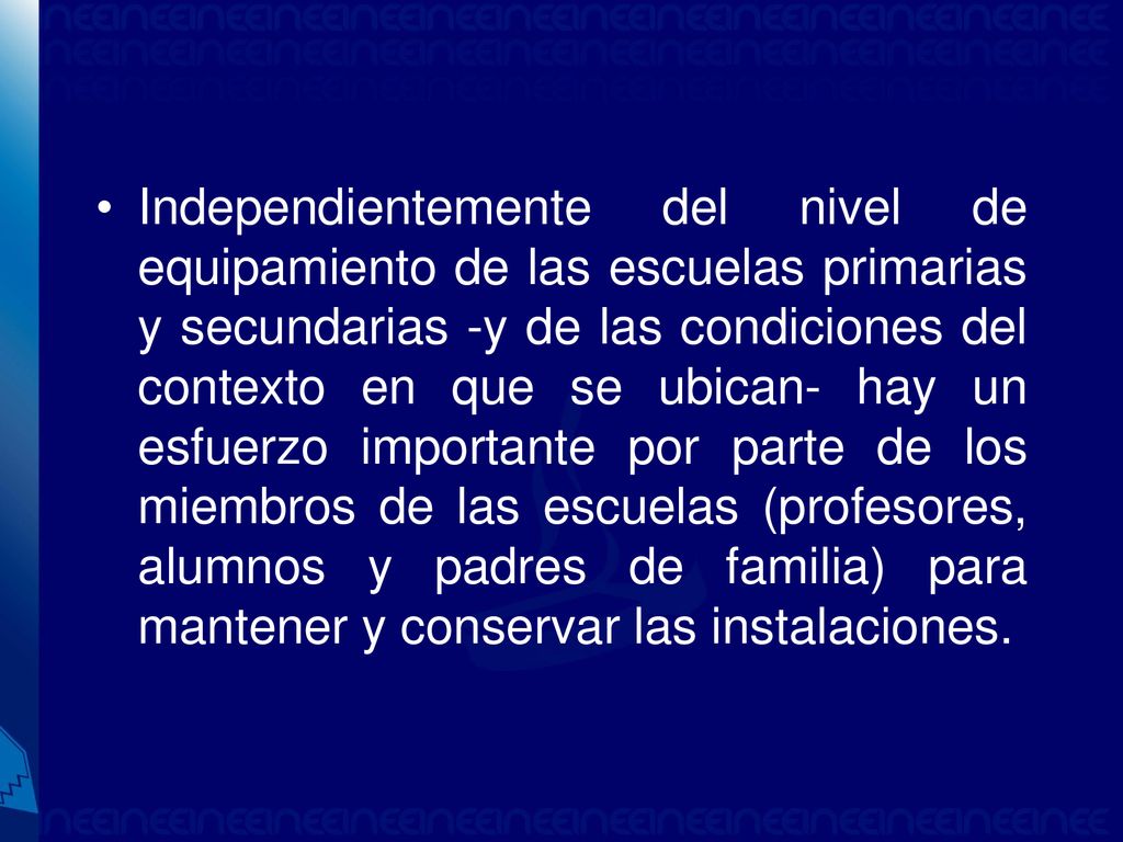 Independientemente del nivel de equipamiento de las escuelas primarias y secundarias -y de las condiciones del contexto en que se ubican- hay un esfuerzo importante por parte de los miembros de las escuelas (profesores, alumnos y padres de familia) para mantener y conservar las instalaciones.