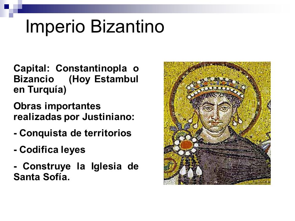 Imperio Bizantino Capital: Constantinopla o Bizancio (Hoy Estambul en Turquía) Obras importantes realizadas por Justiniano: