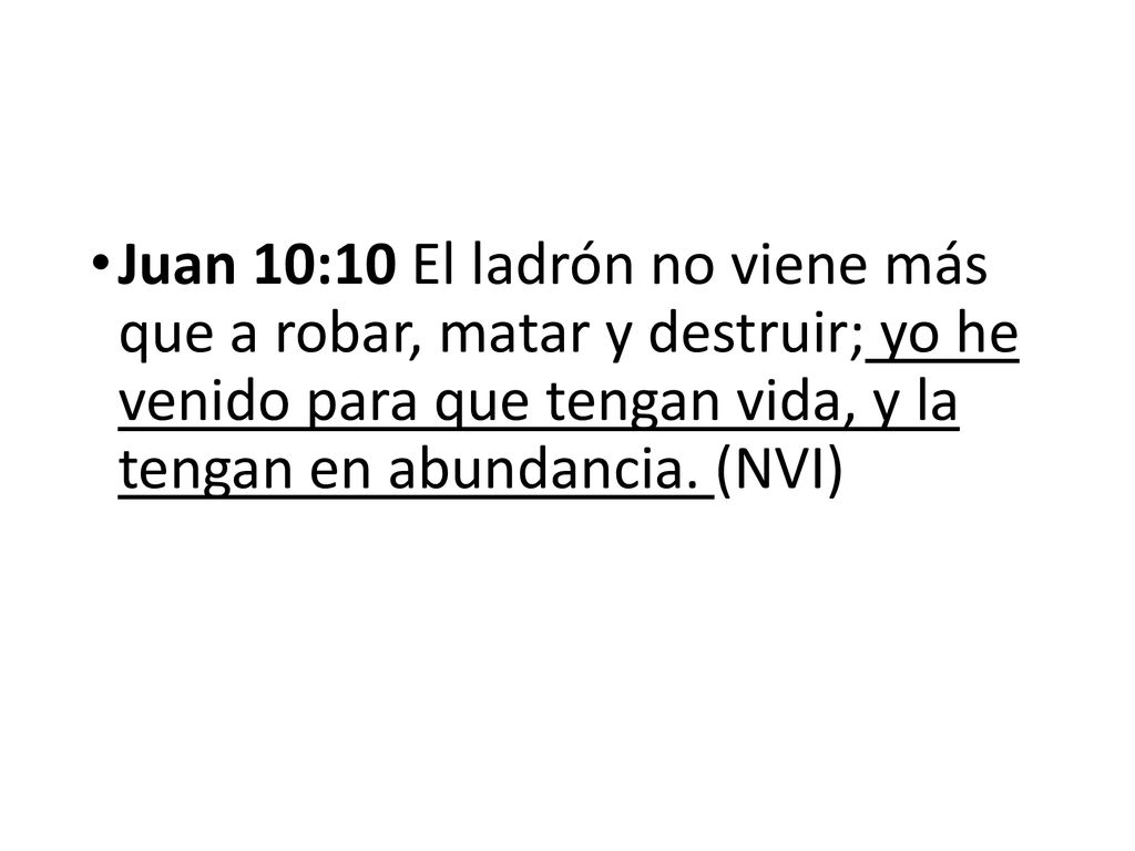 Juan 10:10 El ladrón no viene más que a robar, matar y destruir; yo he venido para que tengan vida, y la tengan en abundancia.