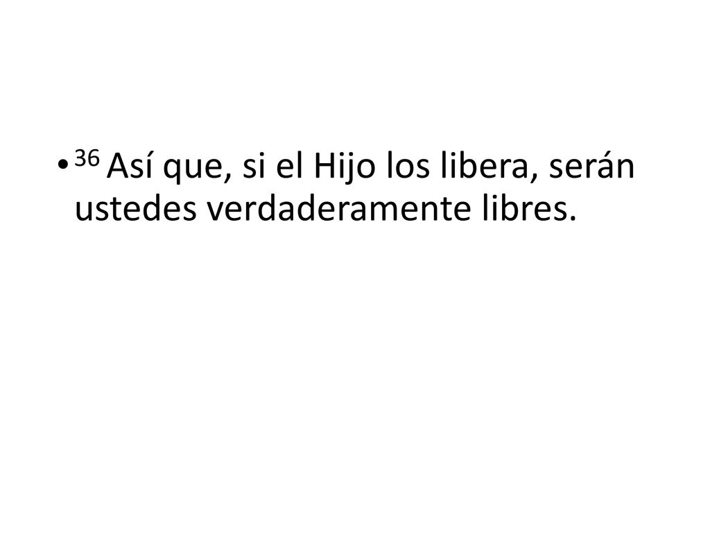 36 Así que, si el Hijo los libera, serán ustedes verdaderamente libres.
