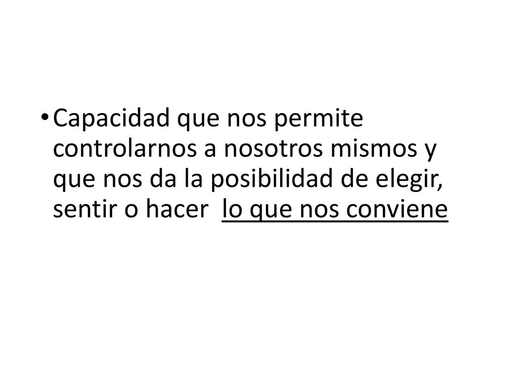 Capacidad que nos permite controlarnos a nosotros mismos y que nos da la posibilidad de elegir, sentir o hacer lo que nos conviene