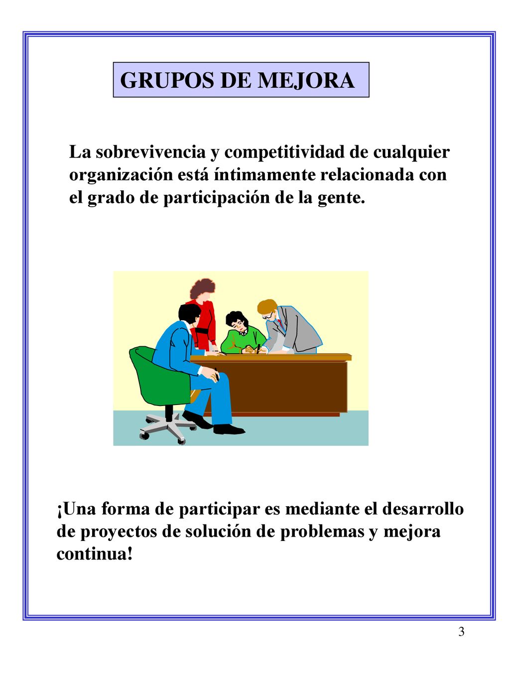 GRUPOS DE MEJORA La sobrevivencia y competitividad de cualquier organización está íntimamente relacionada con el grado de participación de la gente.