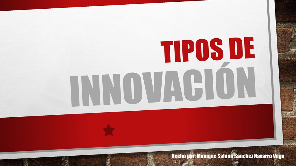 Tipos de innovación Hecho por: Monique Sahian Sánchez Navarro Vega
