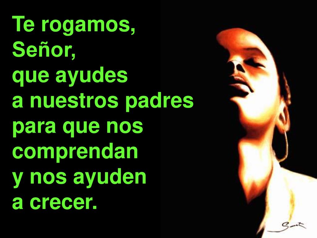 Te rogamos, Señor, que ayudes a nuestros padres para que nos comprendan y nos ayuden a crecer.