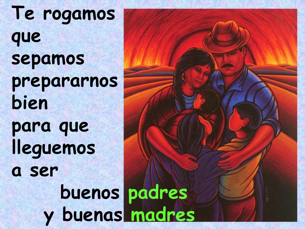Te rogamos que sepamos prepararnos bien para que lleguemos a ser buenos padres y buenas madres