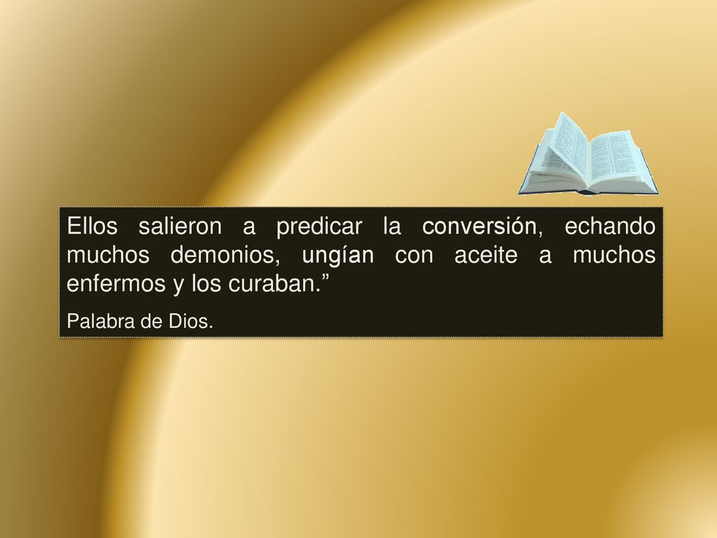 Ellos salieron a predicar la conversión, echando muchos demonios, ungían con aceite a muchos enfermos y los curaban.
