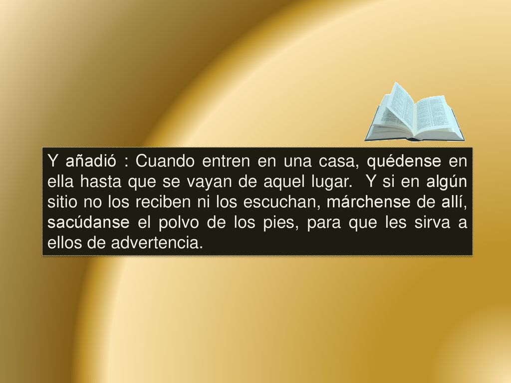Y añadió : Cuando entren en una casa, quédense en ella hasta que se vayan de aquel lugar.
