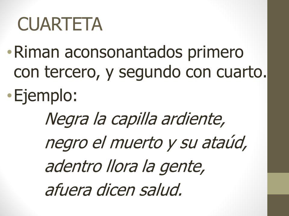 CUARTETA Riman aconsonantados primero con tercero, y segundo con cuarto. Ejemplo: Negra la capilla ardiente,