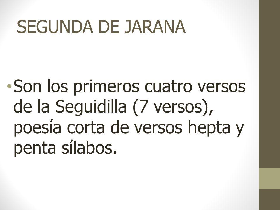 SEGUNDA DE JARANA Son los primeros cuatro versos de la Seguidilla (7 versos), poesía corta de versos hepta y penta sílabos.