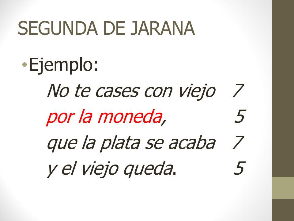 SEGUNDA DE JARANA Ejemplo: No te cases con viejo 7 por la moneda, 5
