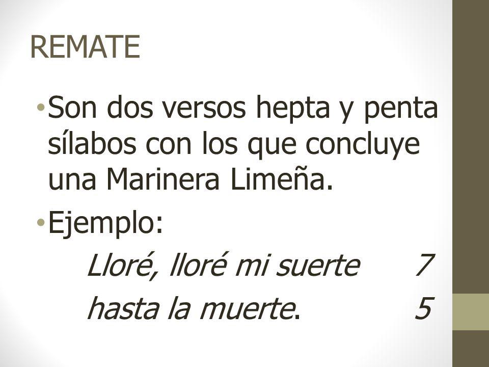 REMATE Son dos versos hepta y penta sílabos con los que concluye una Marinera Limeña. Ejemplo: Lloré, lloré mi suerte 7.