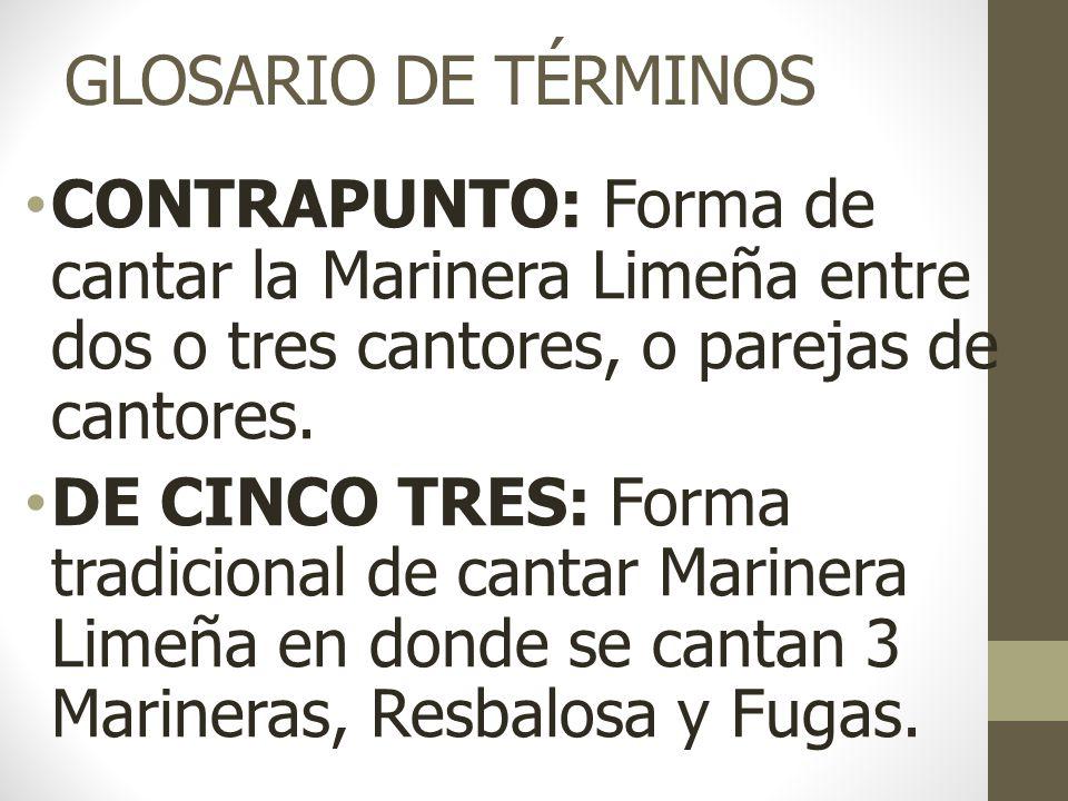 GLOSARIO DE TÉRMINOS CONTRAPUNTO: Forma de cantar la Marinera Limeña entre dos o tres cantores, o parejas de cantores.