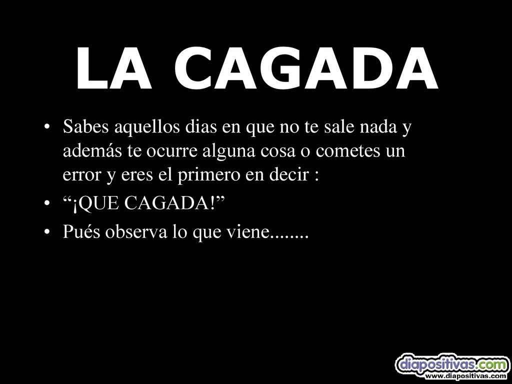 LA CAGADA Sabes aquellos dias en que no te sale nada y además te ocurre alguna cosa o cometes un error y eres el primero en decir :