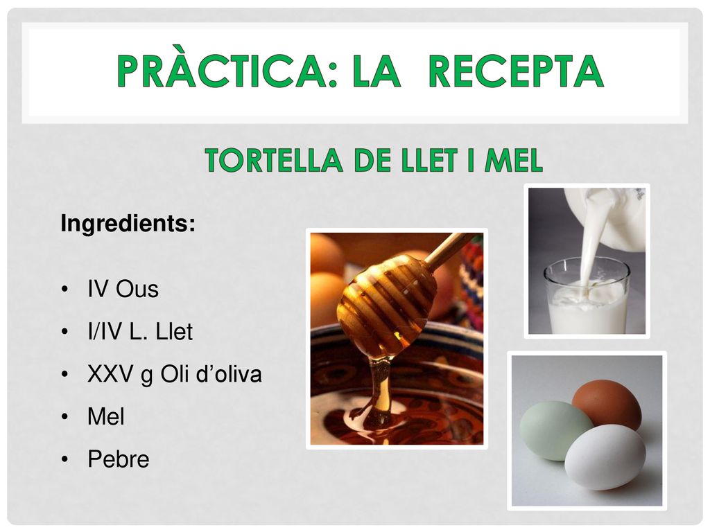 Pràctica: la recepta tortella de llet i mel Ingredients: IV Ous