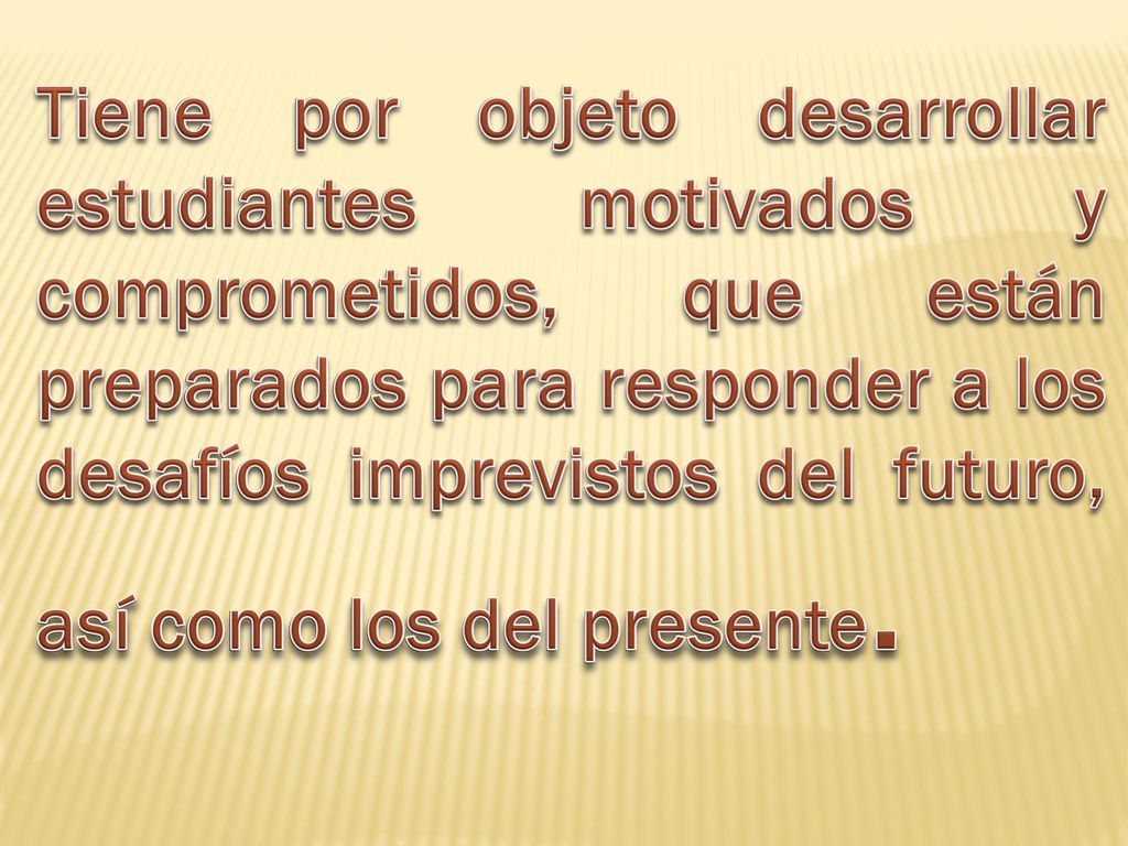 Tiene por objeto desarrollar estudiantes motivados y comprometidos, que están preparados para responder a los desafíos imprevistos del futuro, así como los del presente.