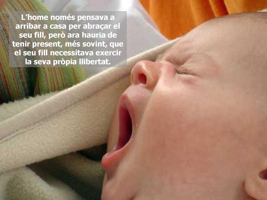 L’home només pensava a arribar a casa per abraçar el seu fill, però ara hauria de tenir present, més sovint, que el seu fill necessitava exercir la seva pròpia llibertat.