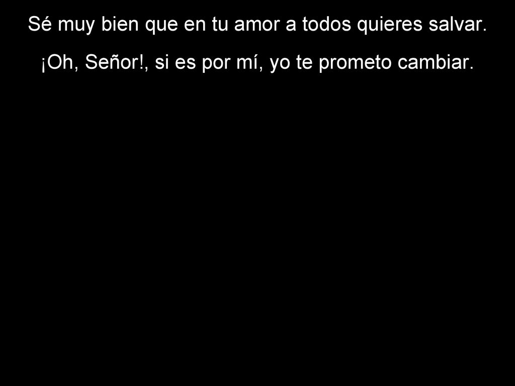 Sé muy bien que en tu amor a todos quieres salvar.