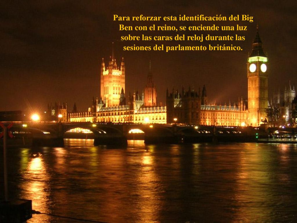 Para reforzar esta identificación del Big Ben con el reino, se enciende una luz sobre las caras del reloj durante las sesiones del parlamento británico.