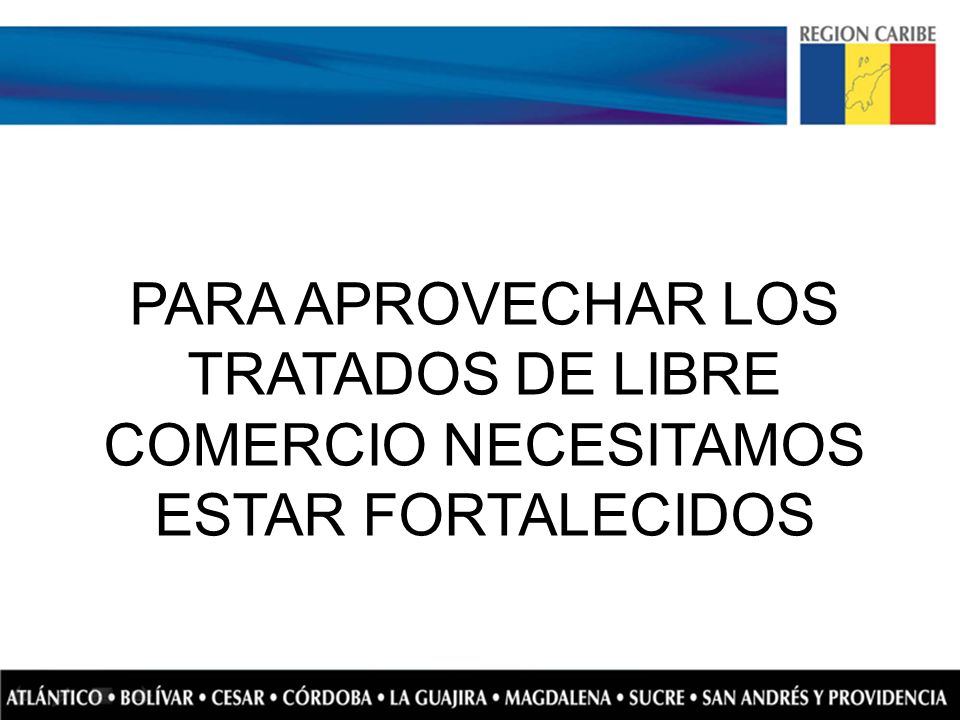 PARA APROVECHAR LOS TRATADOS DE LIBRE COMERCIO NECESITAMOS ESTAR FORTALECIDOS