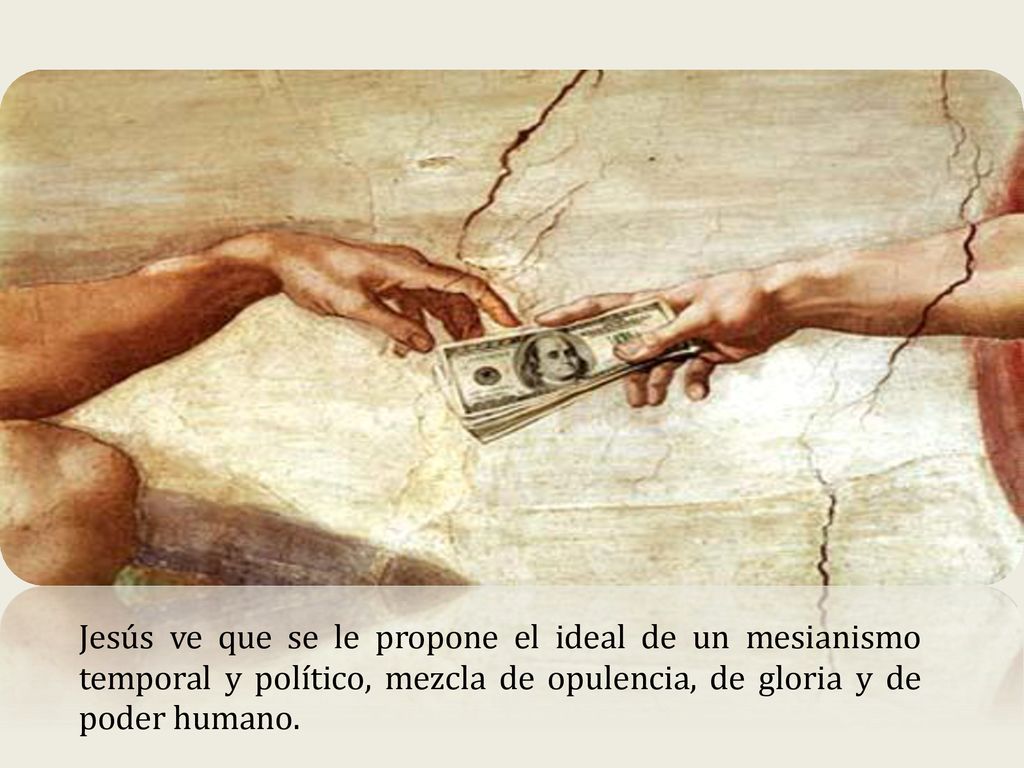 Jesús ve que se le propone el ideal de un mesianismo temporal y político, mezcla de opulencia, de gloria y de poder humano.