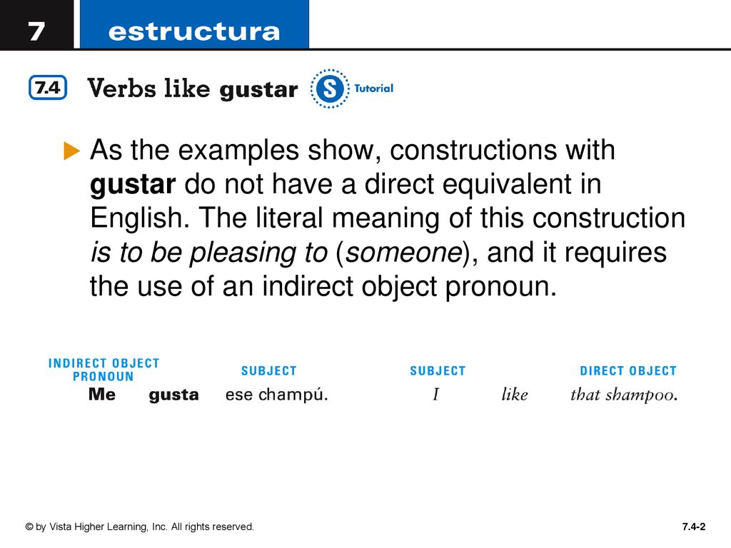 As the examples show, constructions with gustar do not have a direct equivalent in English. The literal meaning of this construction is to be pleasing to (someone), and it requires the use of an indirect object pronoun.
