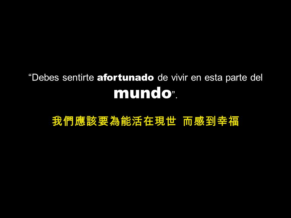 Debes sentirte afortunado de vivir en esta parte del mundo .