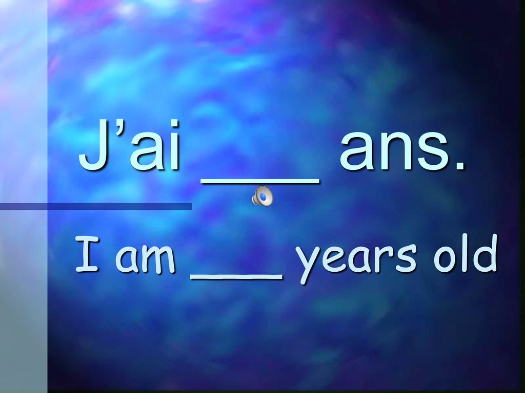 J’ai ___ ans. I am ___ years old