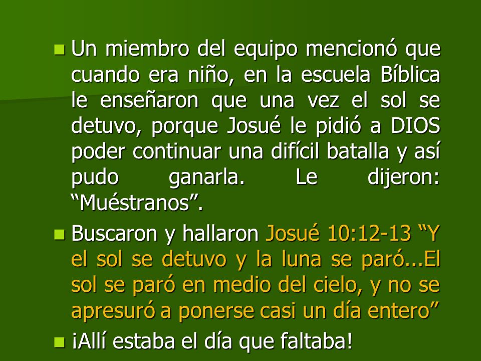 Un miembro del equipo mencionó que cuando era niño, en la escuela Bíblica le enseñaron que una vez el sol se detuvo, porque Josué le pidió a DIOS poder continuar una difícil batalla y así pudo ganarla. Le dijeron: Muéstranos .