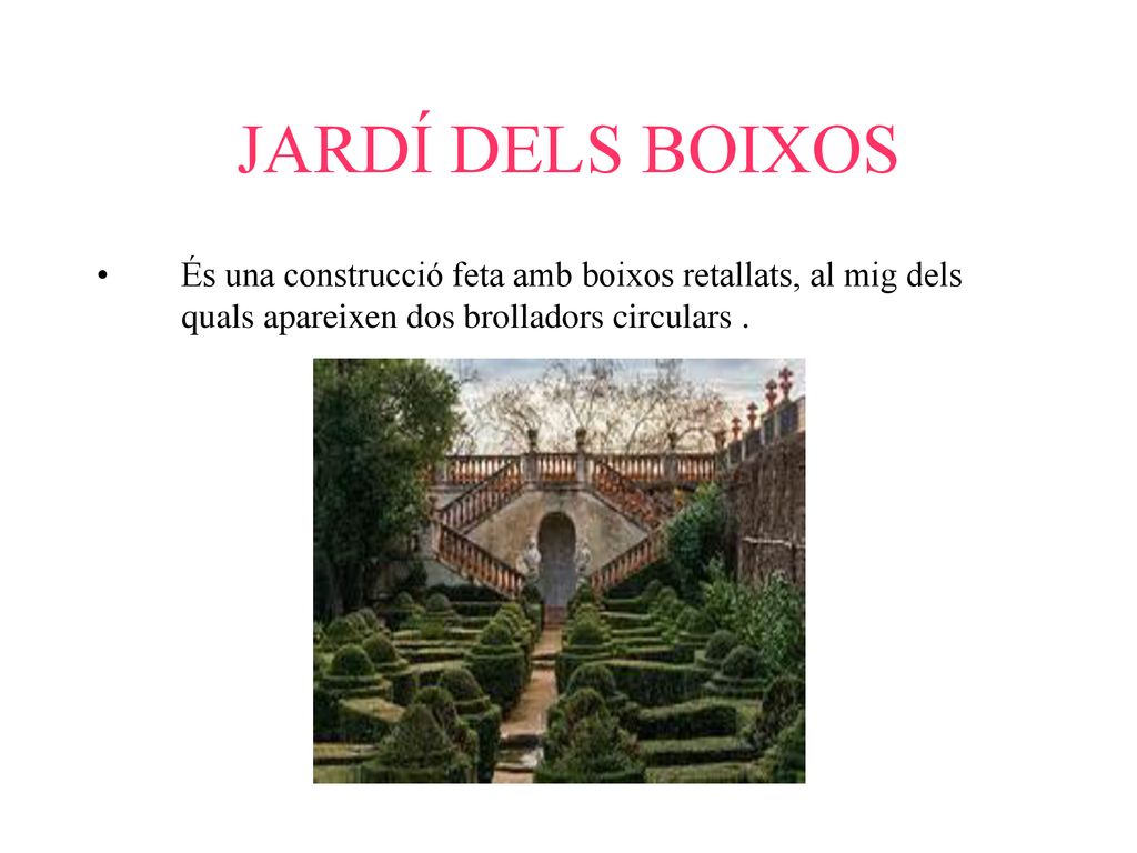 JARDÍ DELS BOIXOS És una construcció feta amb boixos retallats, al mig dels quals apareixen dos brolladors circulars .