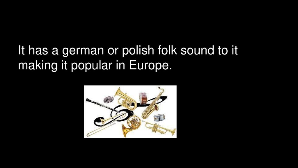 It has a german or polish folk sound to it making it popular in Europe.