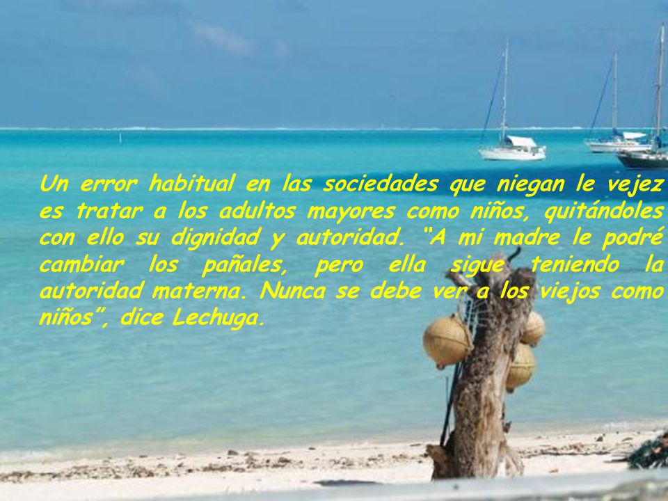 Un error habitual en las sociedades que niegan le vejez es tratar a los adultos mayores como niños, quitándoles con ello su dignidad y autoridad.
