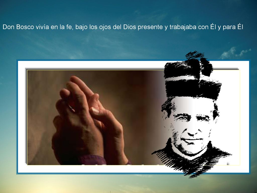 Don Bosco vivía en la fe, bajo los ojos del Dios presente y trabajaba con Él y para Él