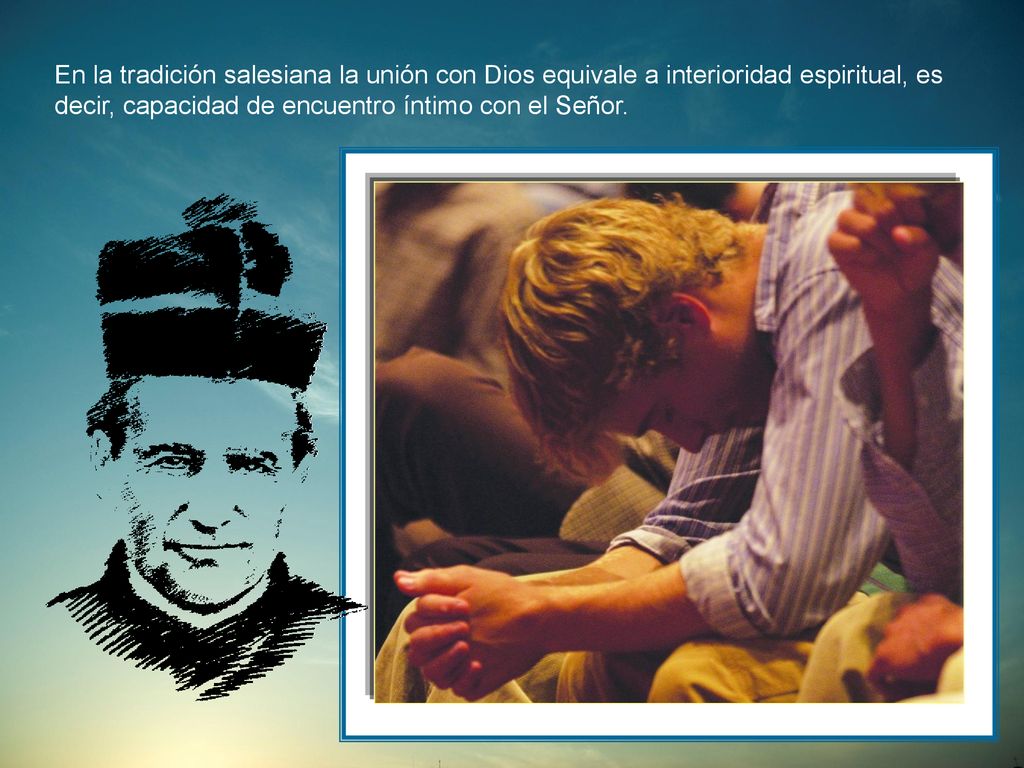 En la tradición salesiana la unión con Dios equivale a interioridad espiritual, es decir, capacidad de encuentro íntimo con el Señor.