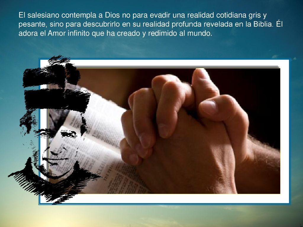 El salesiano contempla a Dios no para evadir una realidad cotidiana gris y pesante, sino para descubrirlo en su realidad profunda revelada en la Biblia.